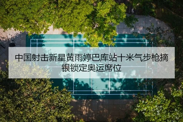 中国射击新星黄雨婷巴库站十米气步枪摘银锁定奥运席位
